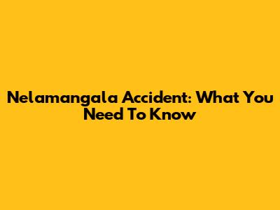 Nelamangala Accident: What You Need To Know