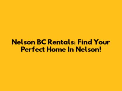 Nelson BC Rentals: Find Your Perfect Home In Nelson!