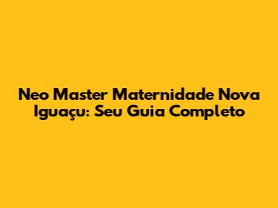 Neo Master Maternidade Nova Iguaçu: Seu Guia Completo