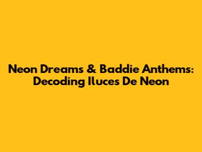 Neon Dreams & Baddie Anthems: Decoding 'Iluces De Neon'
