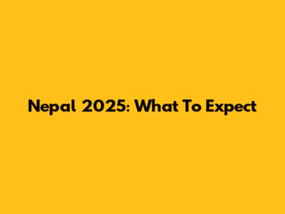 Nepal 2025: What To Expect