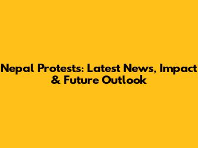 Nepal Protests: Latest News, Impact & Future Outlook