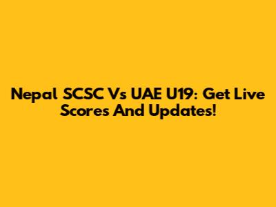 Nepal SCSC Vs UAE U19: Get Live Scores And Updates!