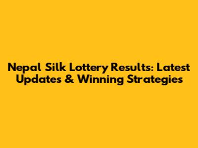 Nepal Silk Lottery Results: Latest Updates & Winning Strategies