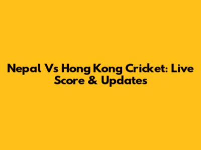 Nepal Vs Hong Kong Cricket: Live Score & Updates