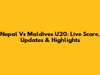 Nepal Vs Maldives U20: Live Score, Updates & Highlights