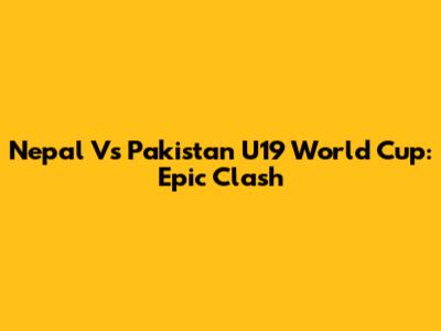 Nepal Vs Pakistan U19 World Cup: Epic Clash