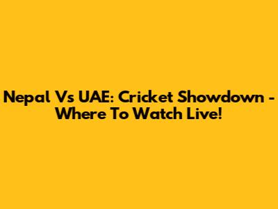 Nepal Vs UAE: Cricket Showdown - Where To Watch Live!