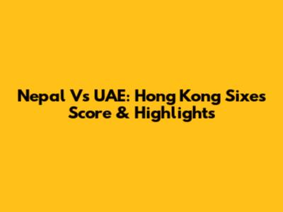 Nepal Vs UAE: Hong Kong Sixes Score & Highlights