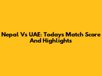 Nepal Vs UAE: Today's Match Score And Highlights