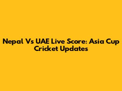 Nepal Vs UAE Live Score: Asia Cup Cricket Updates