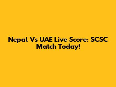 Nepal Vs UAE Live Score: SCSC Match Today!