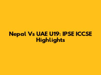 Nepal Vs UAE U19: IPSE ICCSE Highlights