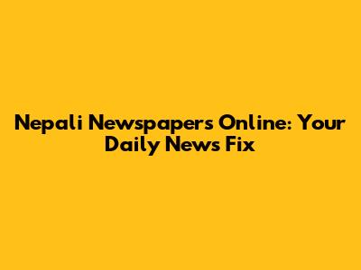 Nepali Newspapers Online: Your Daily News Fix
