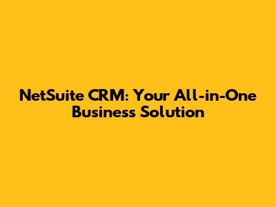 NetSuite CRM: Your All-in-One Business Solution
