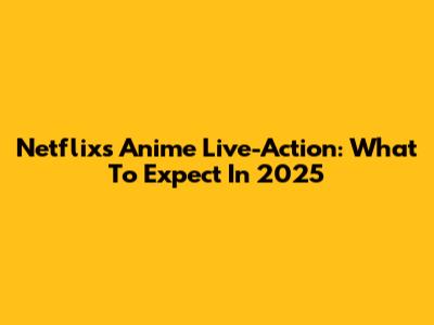 Netflix's Anime Live-Action: What To Expect In 2025