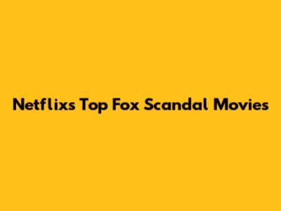 Netflix's Top Fox Scandal Movies