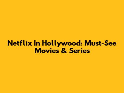 Netflix In Hollywood: Must-See Movies & Series
