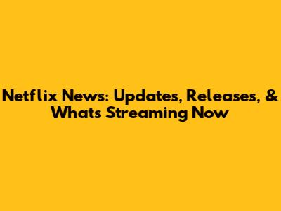 Netflix News: Updates, Releases, & What's Streaming Now
