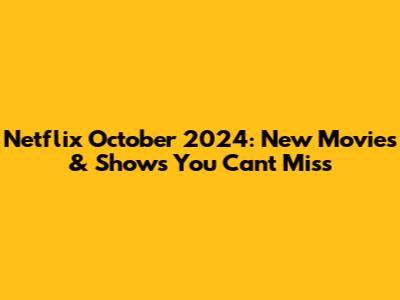 Netflix October 2024: New Movies & Shows You Can't Miss