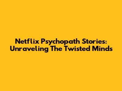 Netflix Psychopath Stories: Unraveling The Twisted Minds
