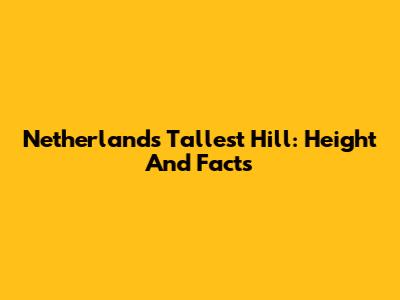 Netherlands' Tallest Hill: Height And Facts