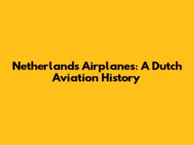 Netherlands Airplanes: A Dutch Aviation History