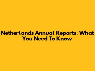 Netherlands Annual Reports: What You Need To Know