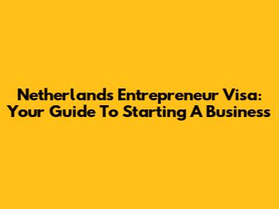 Netherlands Entrepreneur Visa: Your Guide To Starting A Business