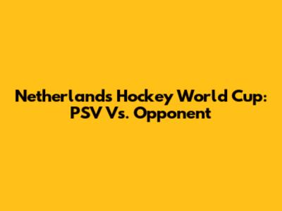 Netherlands Hockey World Cup: PSV Vs. Opponent