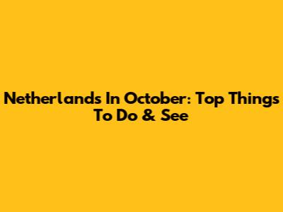 Netherlands In October: Top Things To Do & See