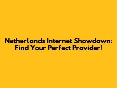 Netherlands Internet Showdown: Find Your Perfect Provider!