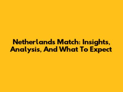 Netherlands Match: Insights, Analysis, And What To Expect