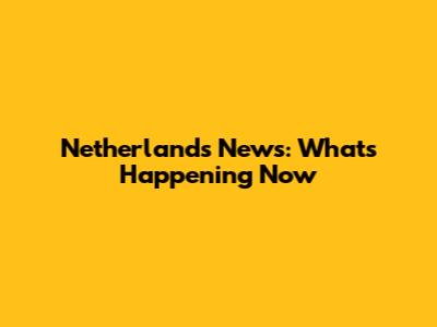 Netherlands News: What's Happening Now