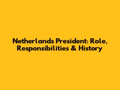 Netherlands President: Role, Responsibilities & History