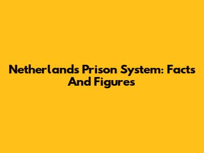 Netherlands Prison System: Facts And Figures