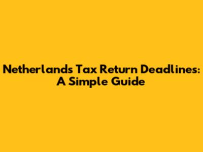 Netherlands Tax Return Deadlines: A Simple Guide