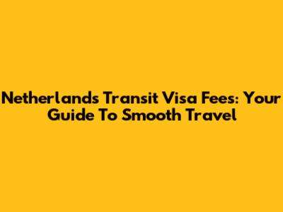 Netherlands Transit Visa Fees: Your Guide To Smooth Travel