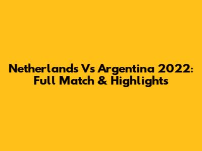 Netherlands Vs Argentina 2022: Full Match & Highlights