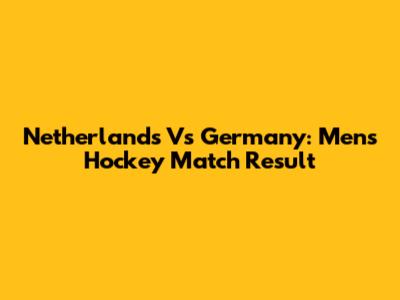 Netherlands Vs Germany: Men's Hockey Match Result