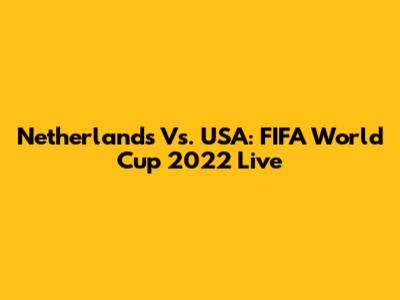 Netherlands Vs. USA: FIFA World Cup 2022 Live