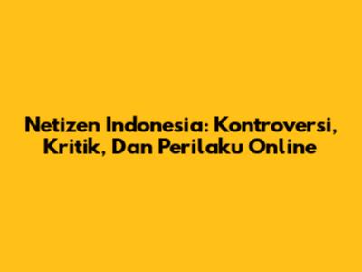 Netizen Indonesia: Kontroversi, Kritik, Dan Perilaku Online