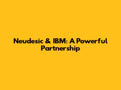Neudesic & IBM: A Powerful Partnership