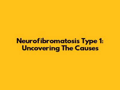Neurofibromatosis Type 1: Uncovering The Causes