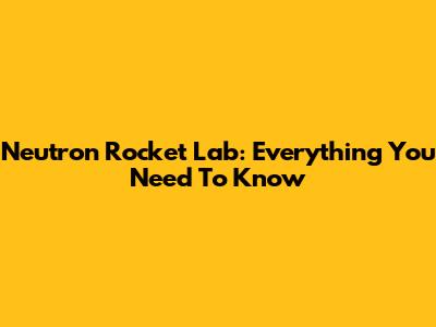 Neutron Rocket Lab: Everything You Need To Know
