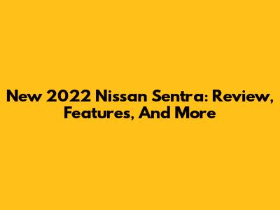 New 2022 Nissan Sentra: Review, Features, And More