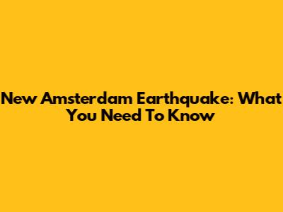 New Amsterdam Earthquake: What You Need To Know