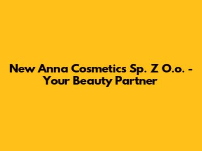 New Anna Cosmetics Sp. Z O.o. - Your Beauty Partner