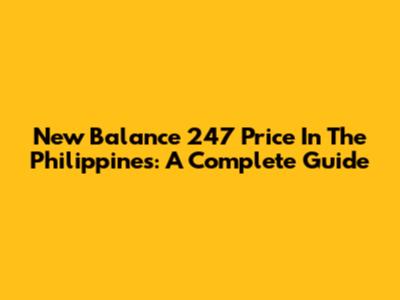 New Balance 247 Price In The Philippines: A Complete Guide