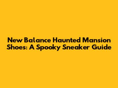 New Balance Haunted Mansion Shoes: A Spooky Sneaker Guide